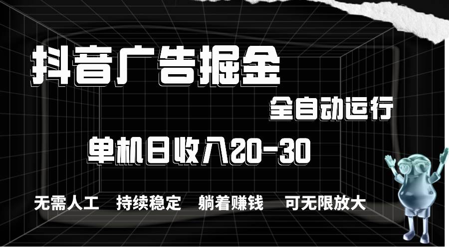 抖音广告掘金，单机产值20-30，全程自动化操作-艾莉资源