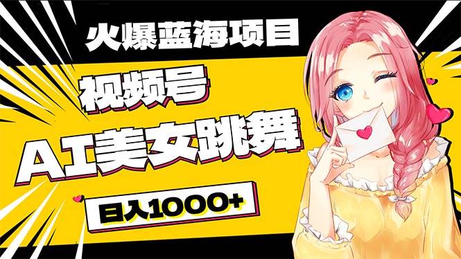 必入蓝海项目，AI美女跳舞视频号 零门槛、零投入，日入1000+-艾莉资源