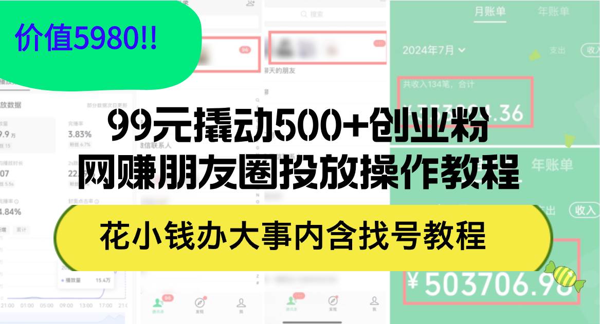 99元撬动500+创业粉，网赚朋友圈投放操作教程价值5980！花小钱办大事内…-艾莉资源