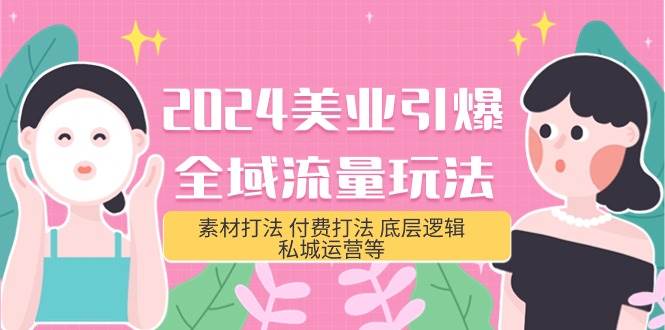 2024美业-引爆全域流量玩法，素材打法 付费打法 底层逻辑 私城运营等(31节)-艾莉资源