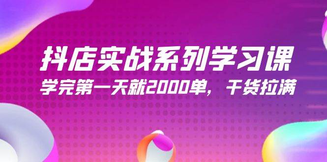 抖店实战系列学习课，学完第一天就2000单，干货拉满（245节课）-艾莉资源