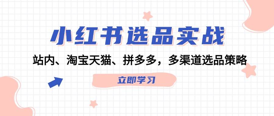 小红书选品实战：站内、淘宝天猫、拼多多，多渠道选品策略-艾莉资源