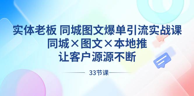 实体老板 同城图文爆单引流实战课，同城×图文×本地推，让客户源源不断-艾莉资源