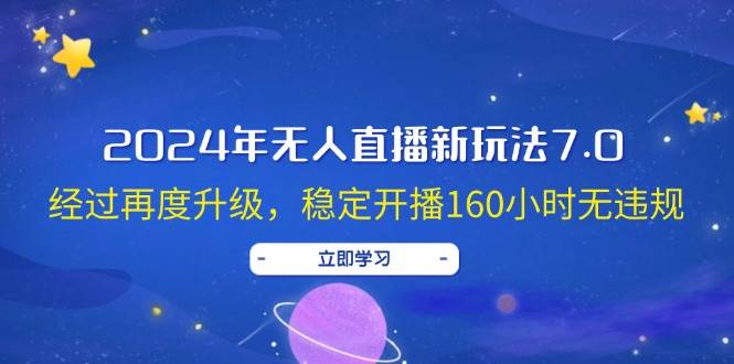 2024年无人直播新玩法7.0，经过再度升级，稳定开播160小时无违规，抖音…-艾莉资源