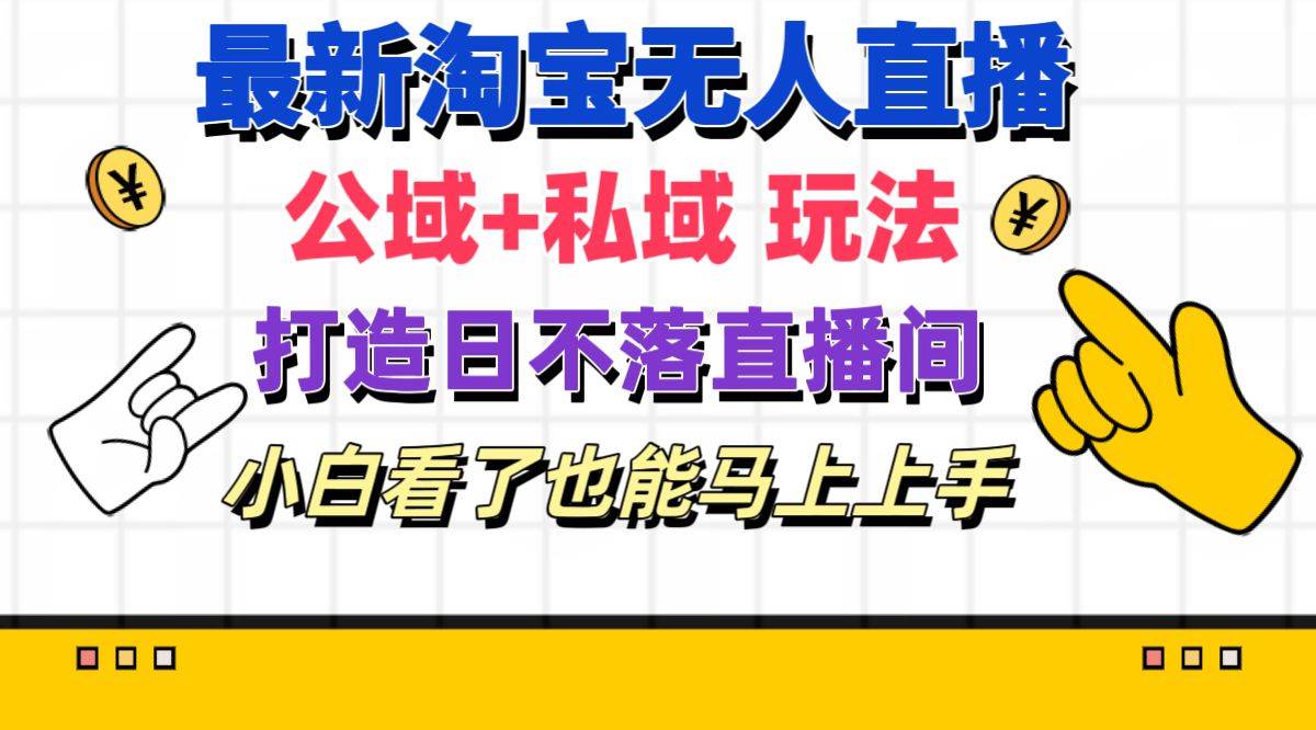 最新淘宝无人直播 公域+私域玩法打造真正的日不落直播间 小白看了也能…-艾莉资源