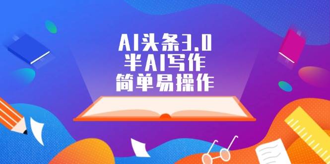 AI头条3.0，半AI写作，简单易操作-艾莉资源