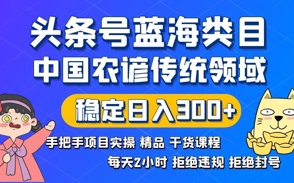 头条号蓝海类目传统和农谚领域实操精品课程拒绝违规封号稳定日入300+-艾莉资源