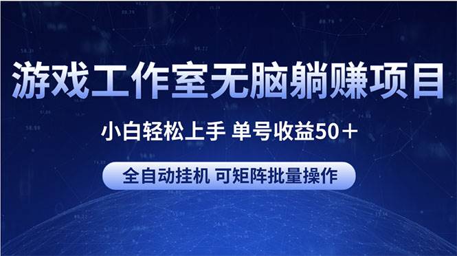 游戏工作室无脑躺赚项目 小白轻松上手 单号收益50＋ 可矩阵批量操作-艾莉资源