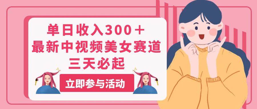 单日收入300＋！最新中视频美女赛道，三天必起-艾莉资源