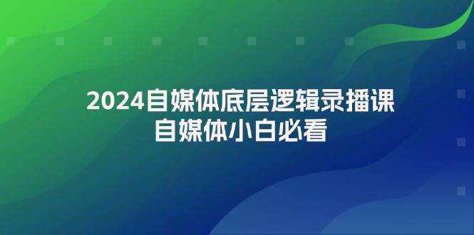 2024自媒体底层逻辑录播课，自媒体小白必看-艾莉资源