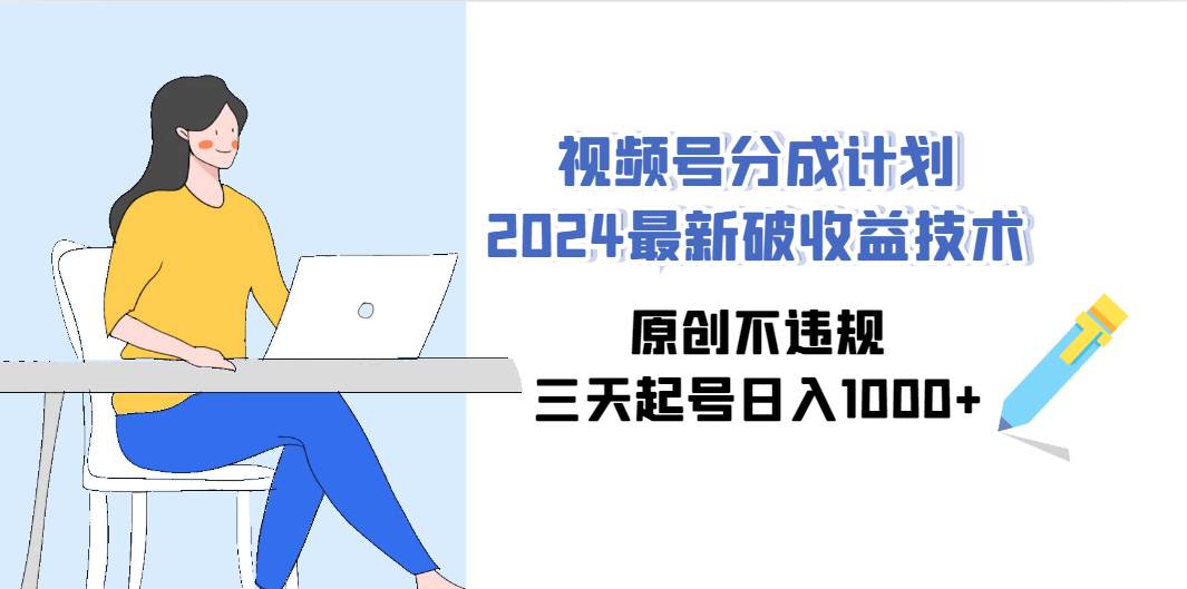 视频号分成计划2024最新破收益技术，原创不违规，三天起号日入1000+-艾莉资源