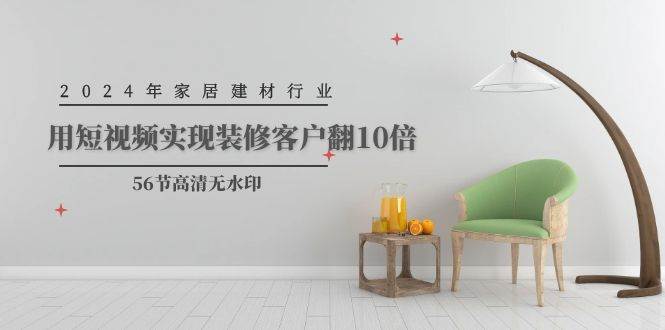 2024年家居建材行业，用短视频实现装修客户翻10倍（56节高清无水印）-艾莉资源