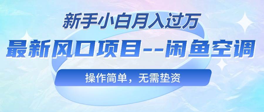 最新风口项目—闲鱼空调，新手小白月入过万，操作简单，无需垫资-艾莉资源