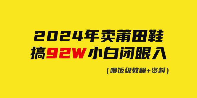 2024年卖莆田鞋，搞了92W，小白闭眼操作！-艾莉资源