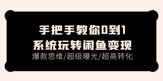 手把手教你0到1系统玩转闲鱼变现，爆款思维/超级曝光/超高转化（15节课）-艾莉资源
