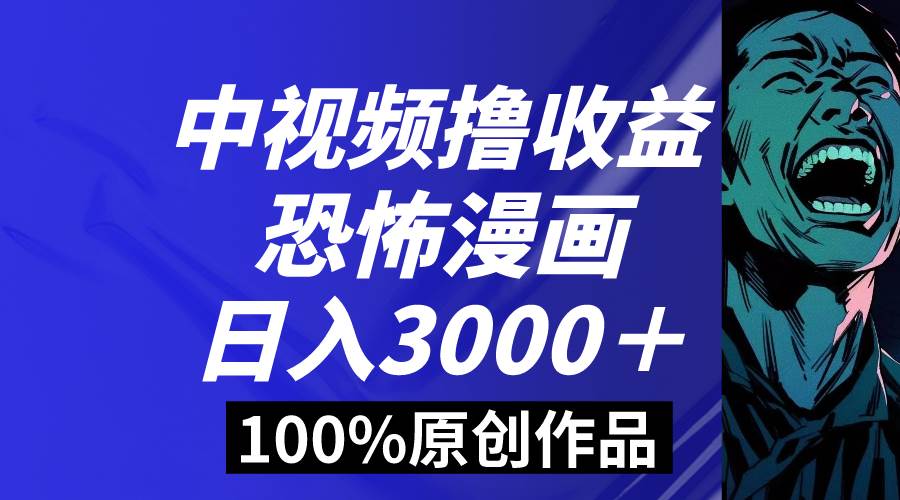 中视频恐怖漫画暴力撸收益，日入3000＋，100%原创玩法，小白轻松上手多…-艾莉资源