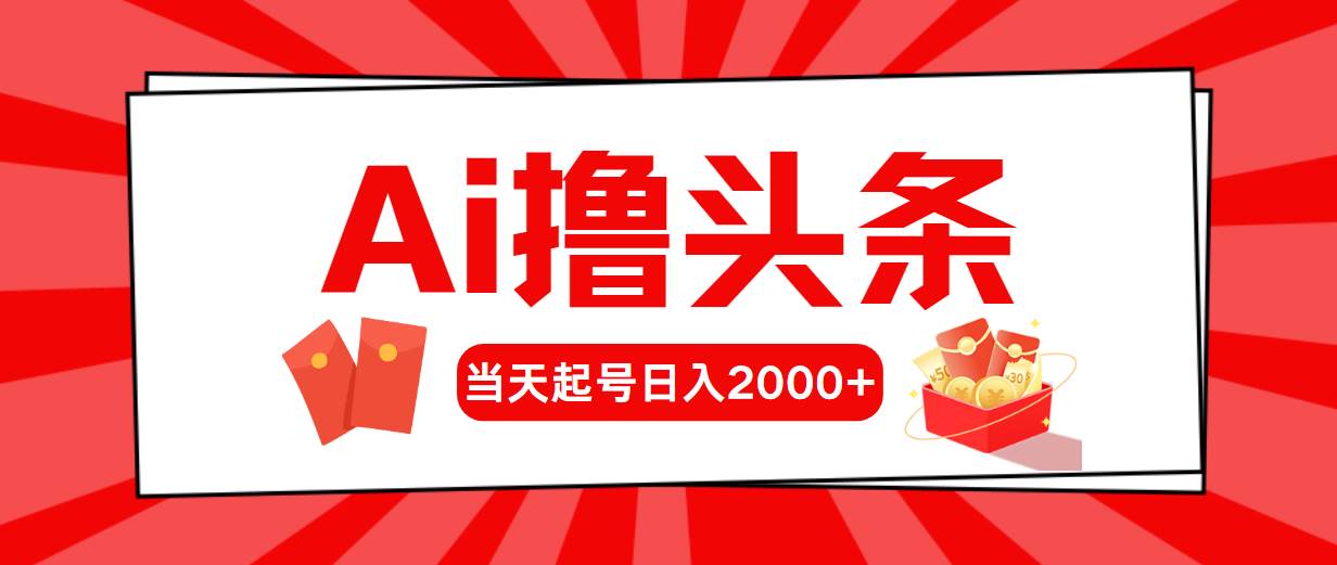 Ai撸头条，当天起号，第二天见收益，日入2000+-艾莉资源
