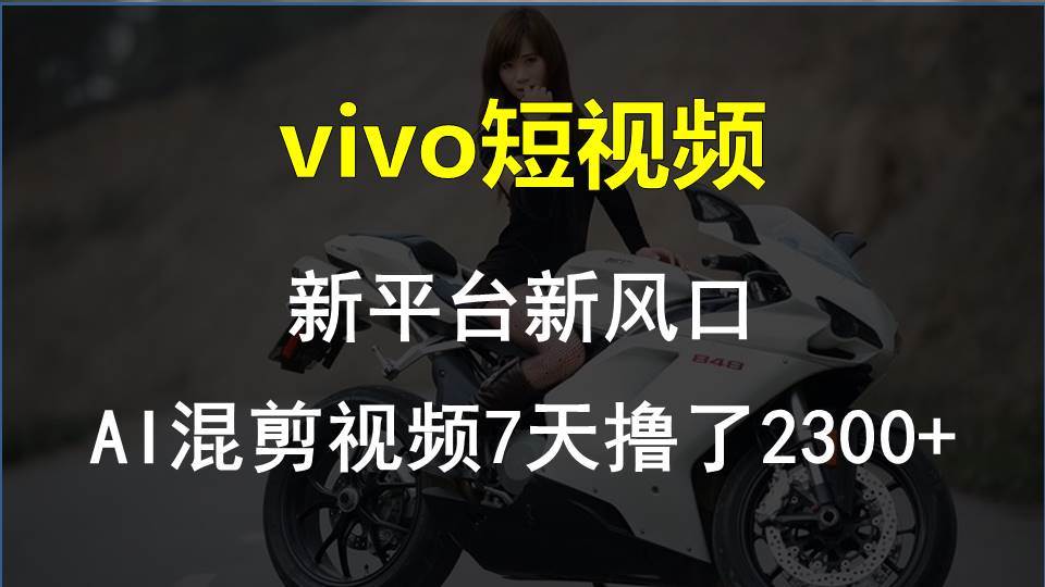 vivo短视频:新平台新风口，AI混剪视频7天撸了2300+-艾莉资源