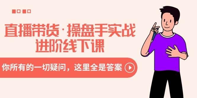 直播带货·操盘手实战进阶线下课：你所有的一切疑问，这里全是答案-艾莉资源