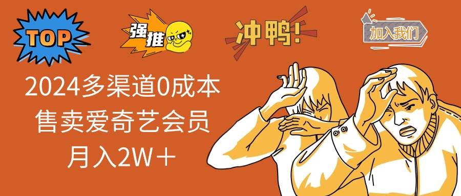 2024多渠道0成本售卖爱奇艺会员月入2W＋-艾莉资源