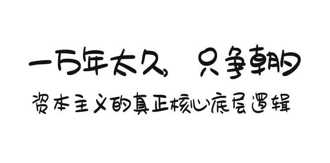 某付费文章《一万年太久，只争朝夕：资本主义的真正核心底层逻辑》-艾莉资源