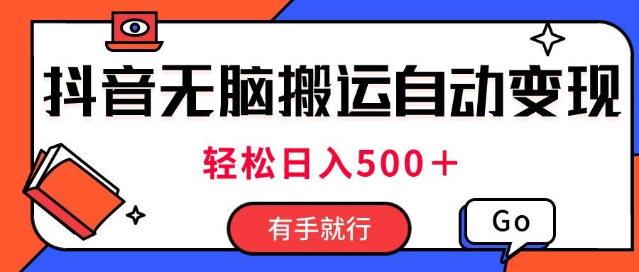 最新抖音视频搬运自动变现，日入500＋！每天两小时，有手就行-艾莉资源