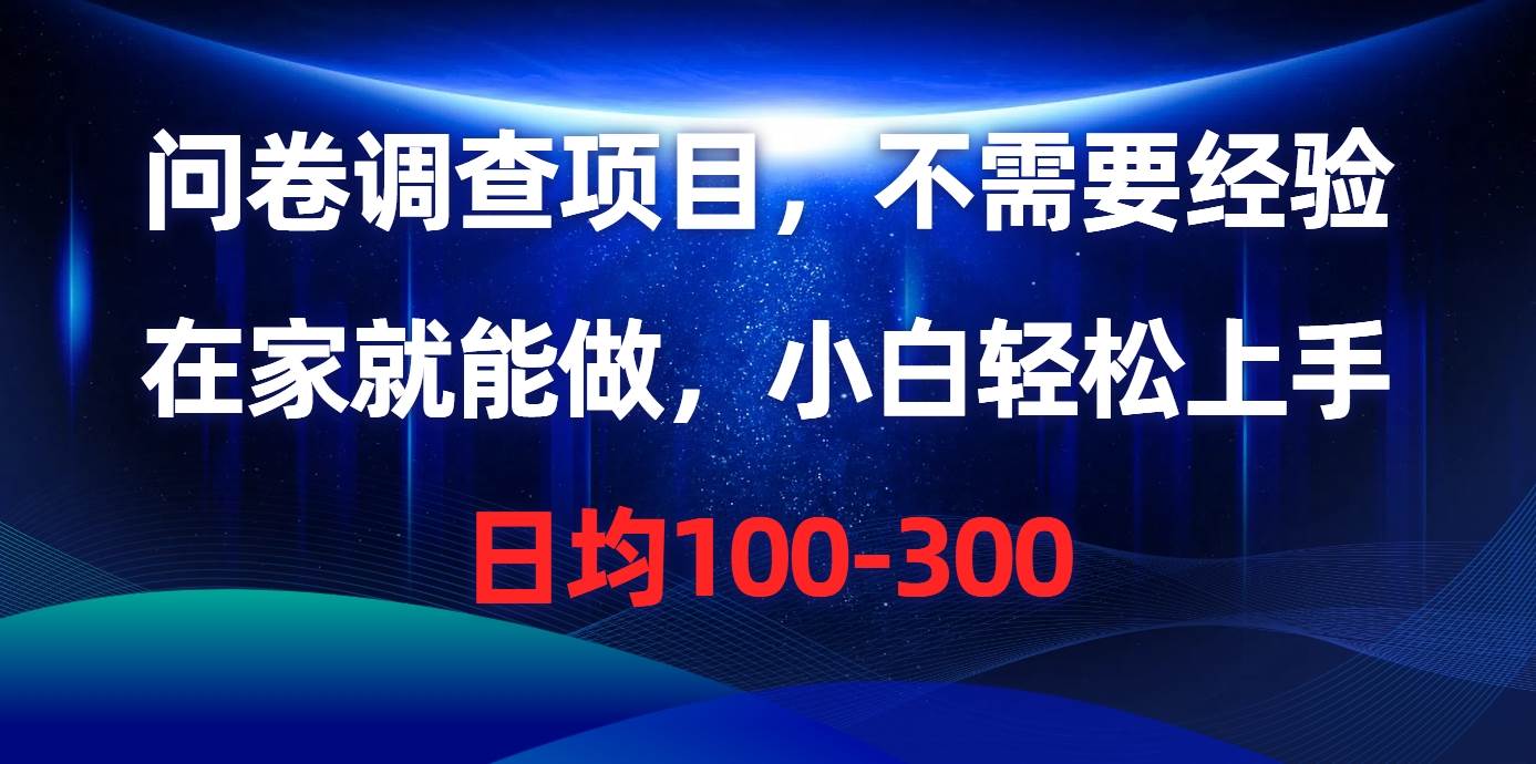 问卷调查项目，不需要经验，在家就能做，小白轻松上手，日均100-300-艾莉资源
