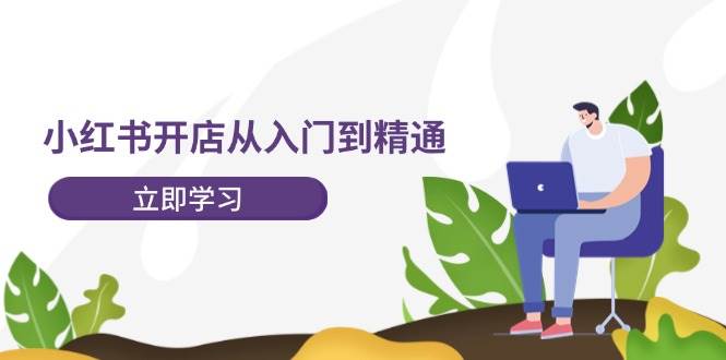 小红书开店从入门到精通，快速掌握小红书店铺运营，实现开店创收-202节课-艾莉资源