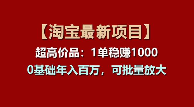 【淘宝项目】超高价品：1单赚1000多，0基础年入百万，可批量放大-艾莉资源
