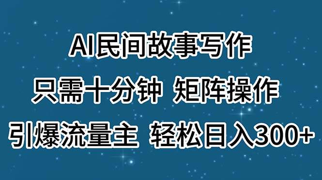 AI民间故事写作，只需十分钟，矩阵操作，引爆流量主，轻松日入300+-艾莉资源