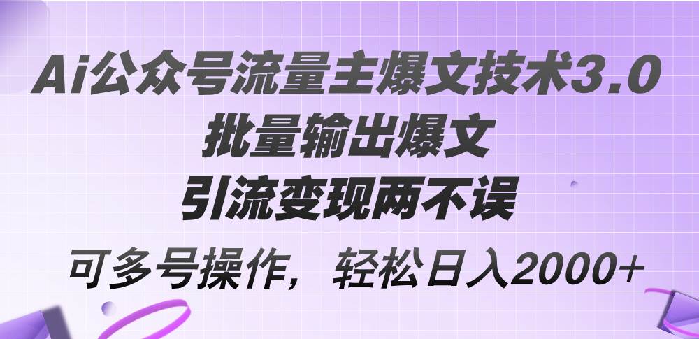 Ai公众号流量主爆文技术3.0，批量输出爆文，引流变现两不误，多号操作…-艾莉资源