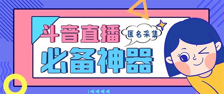 最新斗音直播间采集，支持采集连麦匿名直播间，精准获客神器【采集脚本+使用教程】-艾莉资源