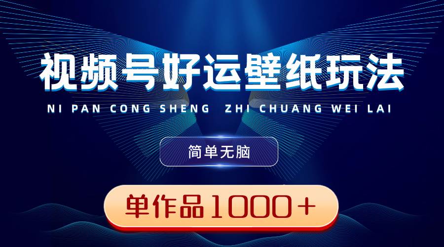 视频号好运壁纸玩法，简单无脑 ，发一个爆一个，单作品收益1000＋-艾莉资源