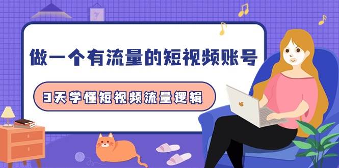 做一个 有流量的短视频账号，3天学懂短视频流量逻辑（10节课）-艾莉资源