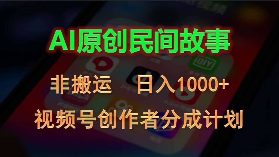 2024视频号创作者分成计划，AI原创民间故事，非搬运，日入1000+-艾莉资源