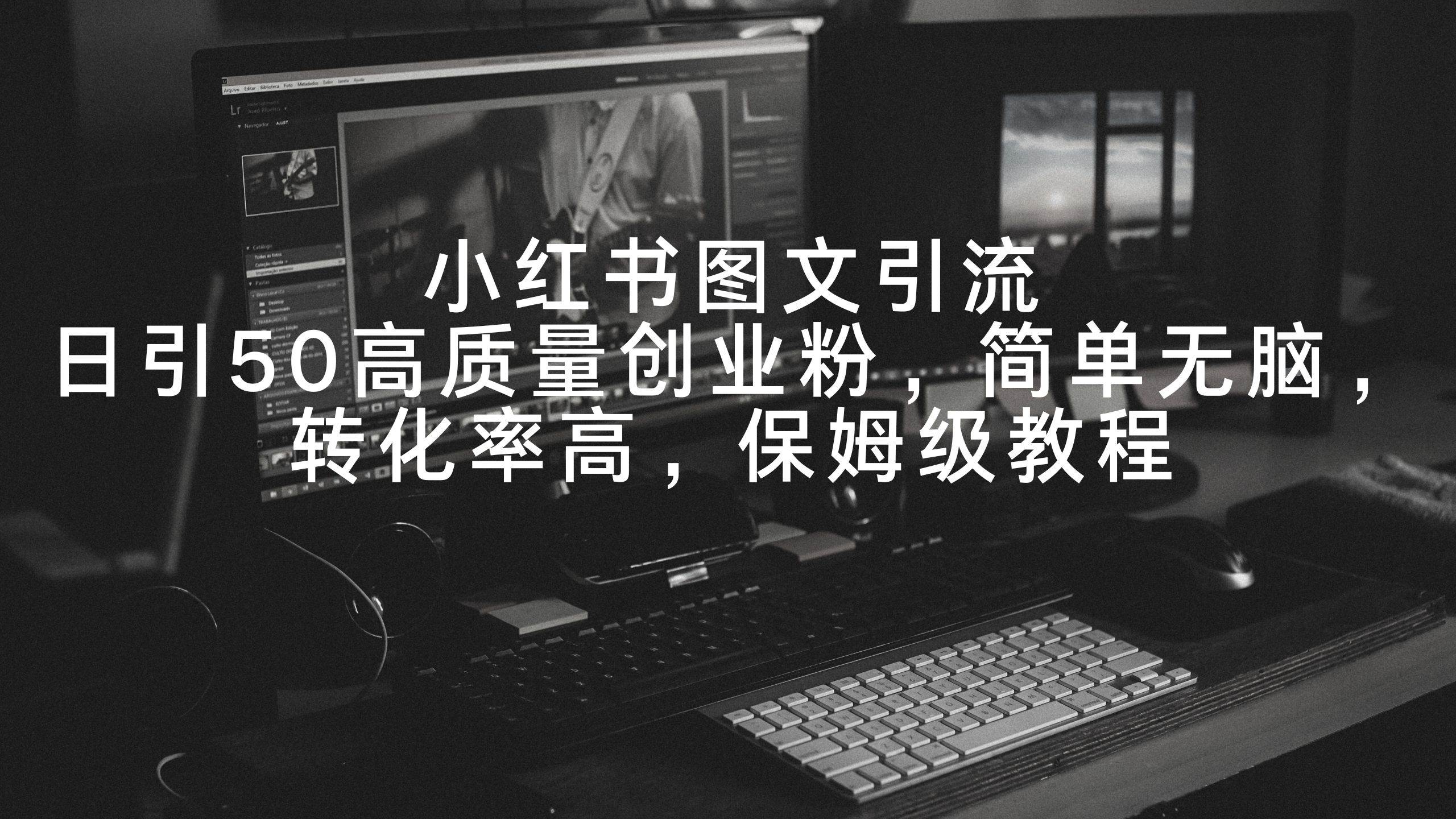 小红书图文引流，日引50高质量创业粉，简单无脑，转化率高，保姆级教程-艾莉资源