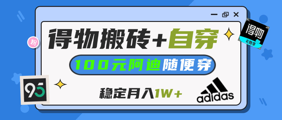 【得物】鞋服搬砖,自穿阿迪100+,一单50-500+,小白轻松上手,月入1W+-艾莉资源