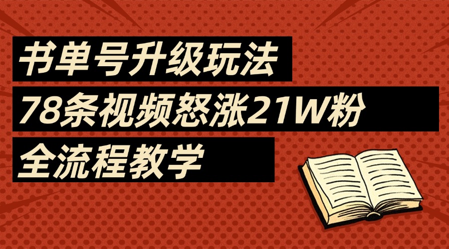 2025书单号最新玩法，78条视频怒涨21w粉，无保留教学附模板-艾莉资源