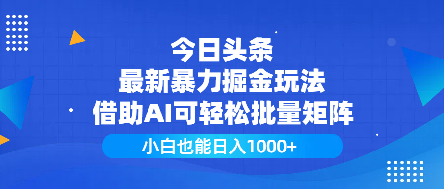 今日头条最新暴力掘金玩法，借助AI可轻松批量矩阵，小白也能日入1000+-艾莉资源