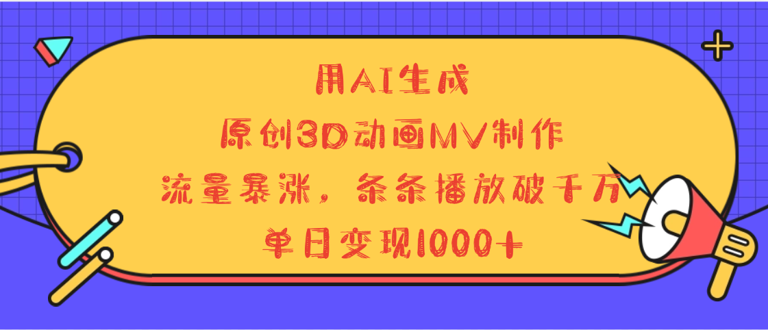 用AI生成，3D动画MV制作，流量暴涨，条条播放量破千万，单日变现1000+-艾莉资源