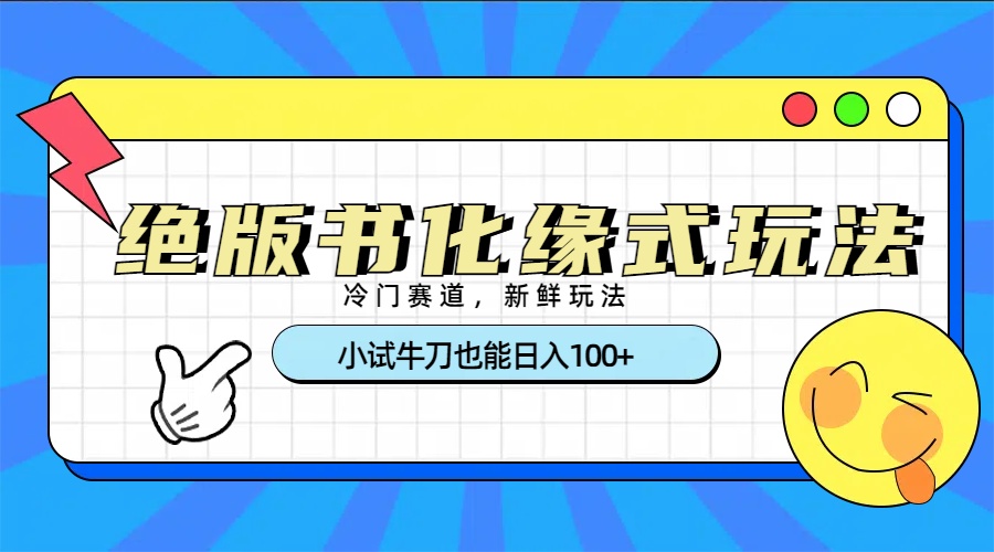 冷门赛道绝版书化缘式玩法，小试牛刀也能日入100+-艾莉资源