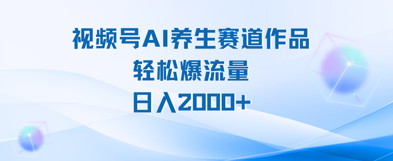 视频号AI养生赛道玩法，轻松爆流量，日入2000+-艾莉资源