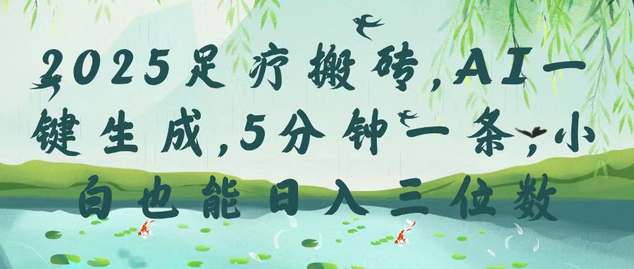 2025足疗搬砖，Ai一键生成，5分钟一条，小白也能日入三位数-艾莉资源