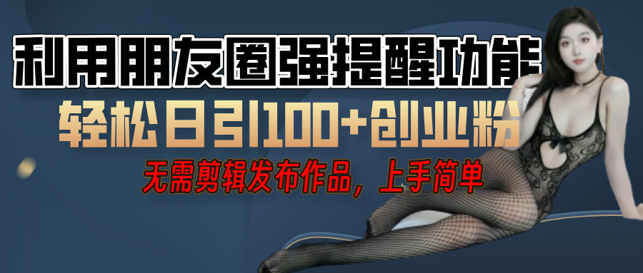 利用微信朋友圈”小红点”功能，引流精准创业粉，无需剪辑视频，发布作品，单人单日引流100+创业粉！-艾莉资源