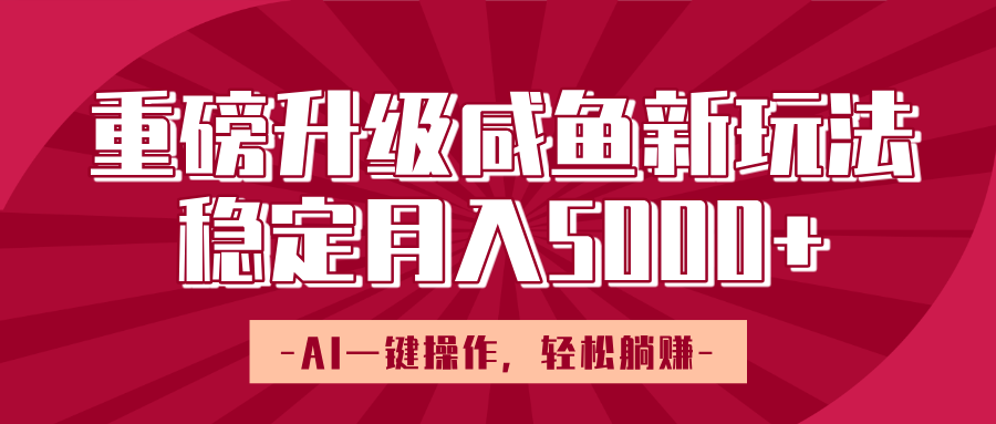 重磅升级咸鱼新玩法，AI一键操作，轻松躺赚，稳定月入5000+-艾莉资源