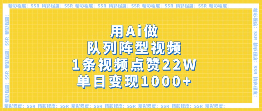 用Ai做队列阵型视频，1条视频点赞22W，单日变现1000+-艾莉资源