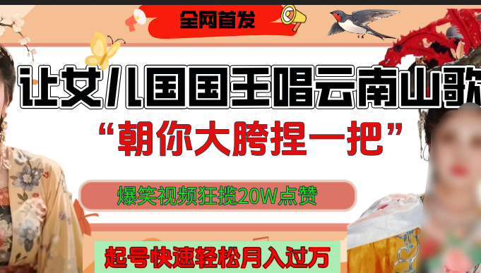 让女儿国国王开口唱云南山歌“朝你大垮捏一把”，爆笑视频狂揽点赞20W，熟练后起号快轻松月入过万！-艾莉资源