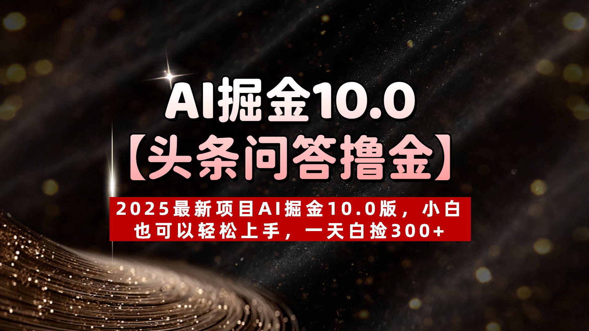 AI掘金10.0【头条问答撸金】2025最新项目AI掘金10.0版，小白也可以轻松上手，一天白捡300+-艾莉资源
