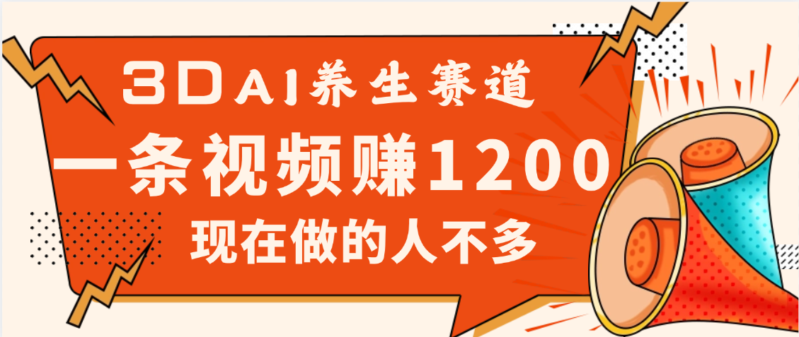 3DAI养生赛道，一条视频赚了1200，新蓝海，目前做的人不多-艾莉资源