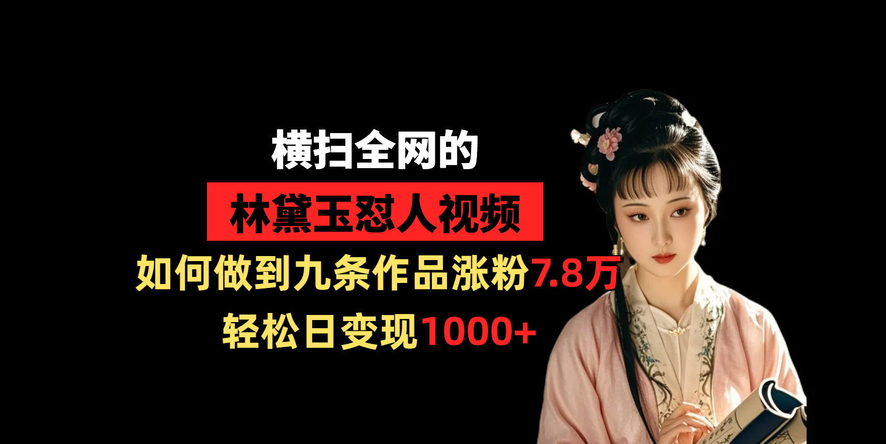 横扫全网的林黛玉怼人视频，如何做到九条作品涨粉7.8万，轻松日变现1000+-艾莉资源